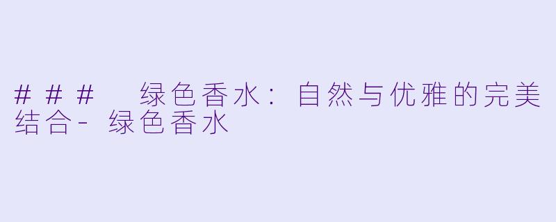 ### 绿色香水：自然与优雅的完美结合
