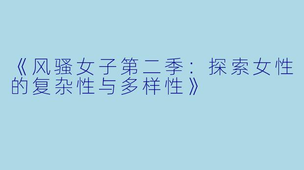《风骚女子第二季：探索女性的复杂性与多样性》