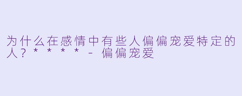 为什么在感情中有些人偏偏宠爱特定的人？****-偏偏宠爱