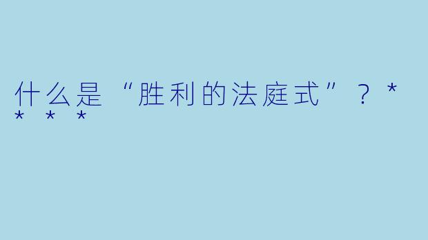 什么是“胜利的法庭式”？****