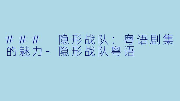 ### 隐形战队：粤语剧集的魅力-隐形战队粤语