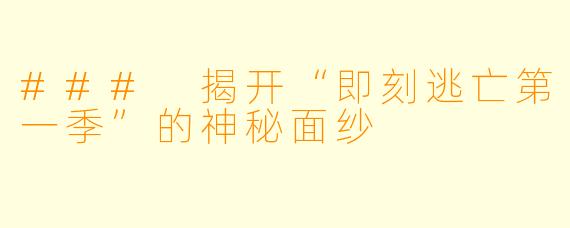 ### 揭开“即刻逃亡第一季”的神秘面纱