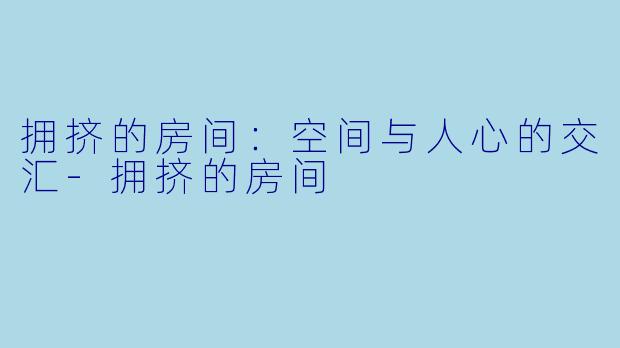 拥挤的房间：空间与人心的交汇-拥挤的房间