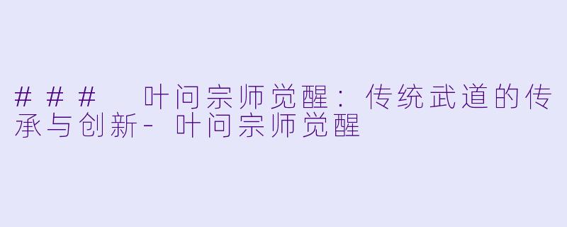 ### 叶问宗师觉醒：传统武道的传承与创新-叶问宗师觉醒