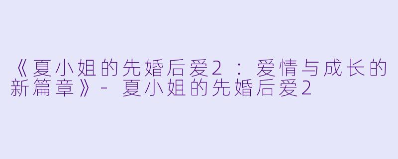 《夏小姐的先婚后爱2：爱情与成长的新篇章》-夏小姐的先婚后爱2
