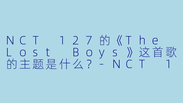 NCT 127的《The Lost Boys》这首歌的主题是什么?