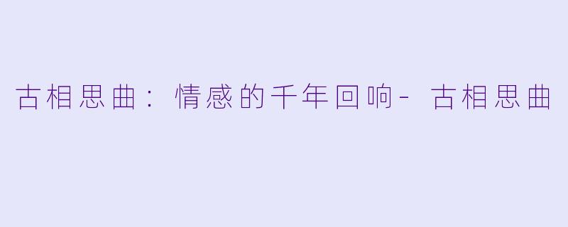 古相思曲：情感的千年回响-古相思曲