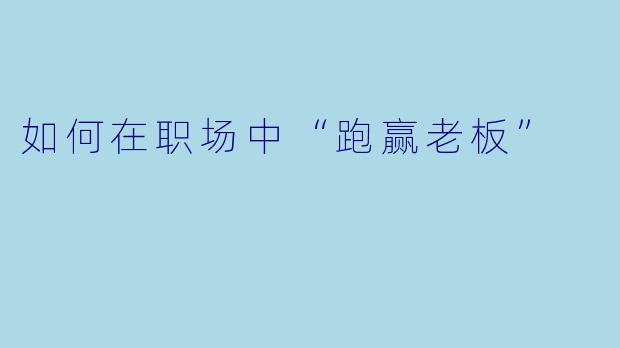如何在职场中“跑赢老板”