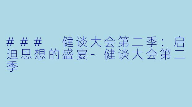 ### 健谈大会第二季：启迪思想的盛宴-健谈大会第二季