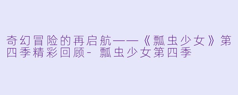 奇幻冒险的再启航——《瓢虫少女》第四季精彩回顾-瓢虫少女第四季