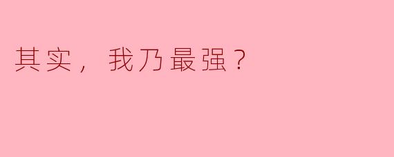 其实，我乃最强？
