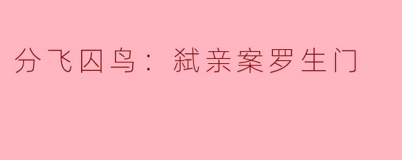 分飞囚鸟：弑亲案罗生门