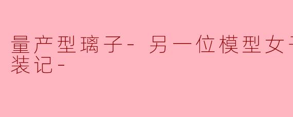 量产型璃子-另一位模型女子的人生组装记-