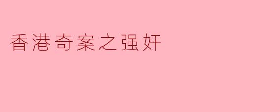 香港奇案之强奸案为何引发社会广泛关注?****