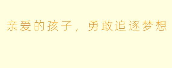 亲爱的孩子，勇敢追逐梦想