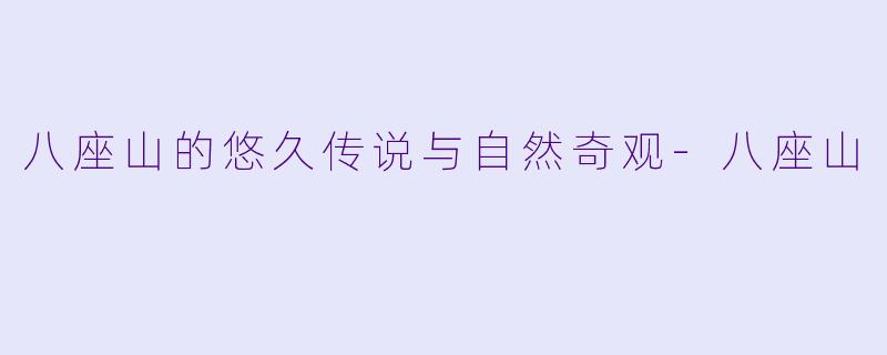八座山的悠久传说与自然奇观-八座山