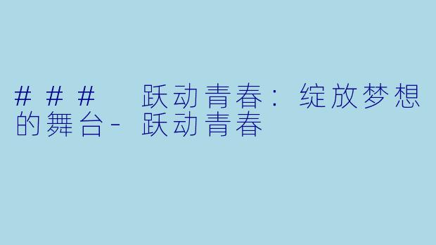 ### 跃动青春：绽放梦想的舞台-跃动青春