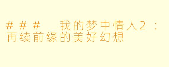 ### 我的梦中情人2：再续前缘的美好幻想