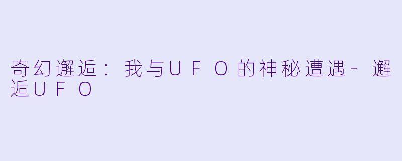 奇幻邂逅：我与UFO的神秘遭遇-邂逅UFO