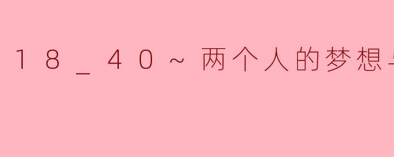 18_40~两个人的梦想与恋爱~