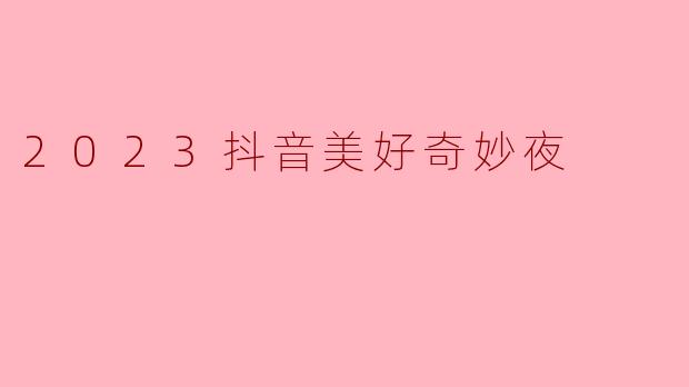 2023抖音美好奇妙夜
