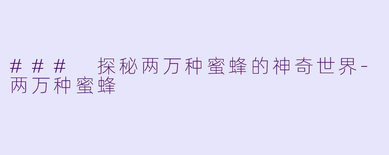 ### 探秘两万种蜜蜂的神奇世界-两万种蜜蜂