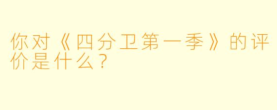 你对《四分卫第一季》的评价是什么？