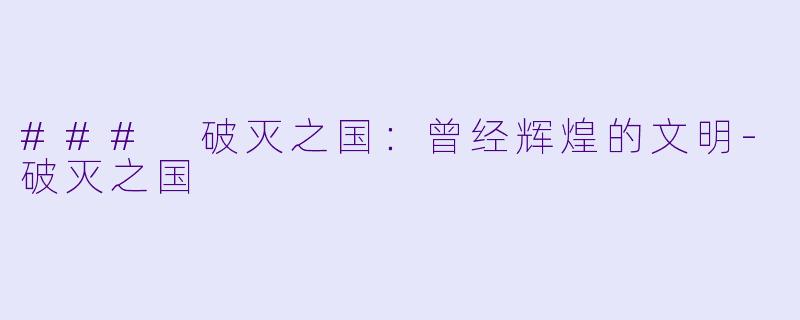 ### 破灭之国：曾经辉煌的文明-破灭之国