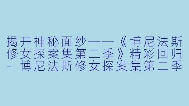 揭开神秘面纱——《博尼法斯修女探案集第二季》精彩回归-博尼法斯修女探案集第二季