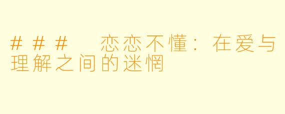 ### 恋恋不懂：在爱与理解之间的迷惘