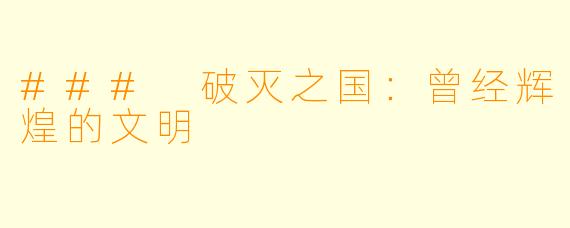 ### 破灭之国：曾经辉煌的文明