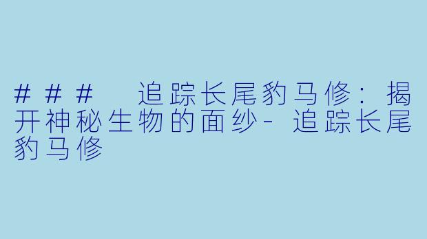 ### 追踪长尾豹马修：揭开神秘生物的面纱-追踪长尾豹马修