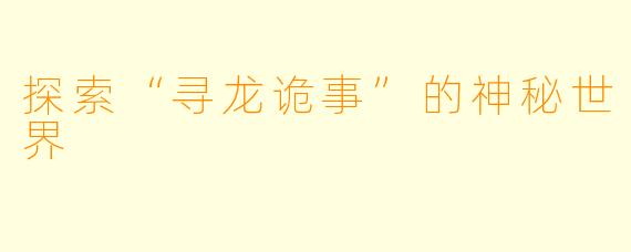 探索“寻龙诡事”的神秘世界