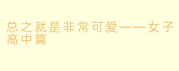 总之就是非常可爱——女子高中篇