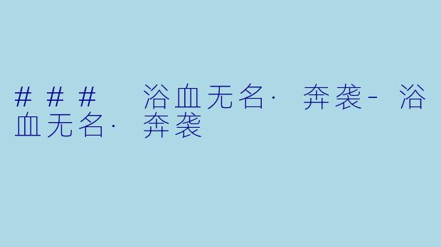 ### 浴血无名·奔袭-浴血无名·奔袭