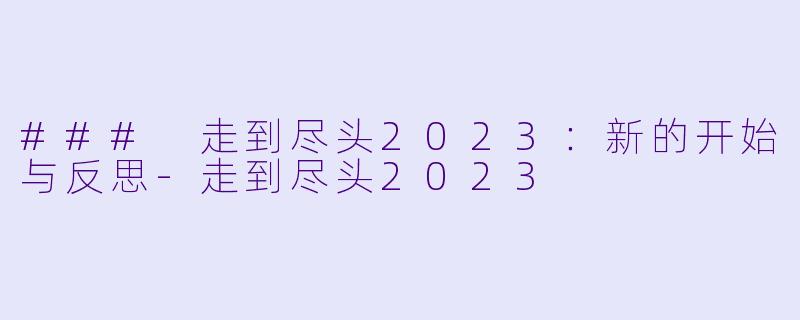 ### 走到尽头2023：新的开始与反思-走到尽头2023