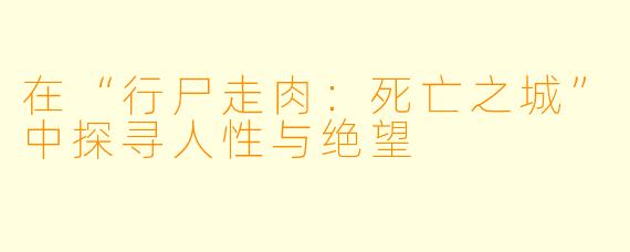 在“行尸走肉:死亡之城”中探寻人性与绝望