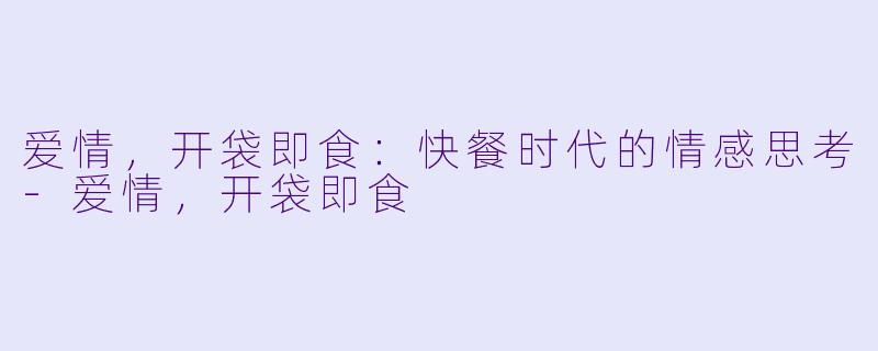 爱情,开袋即食:快餐时代的情感思考