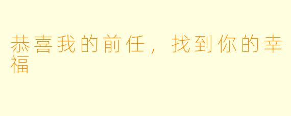 恭喜我的前任，找到你的幸福