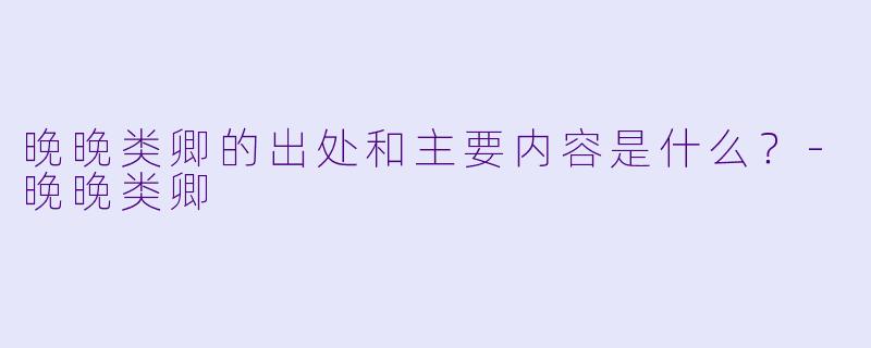 晚晚类卿的出处和主要内容是什么？
