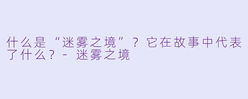 什么是“迷雾之境”？它在故事中代表了什么？-迷雾之境