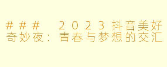 ### 2023抖音美好奇妙夜：青春与梦想的交汇