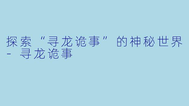 探索“寻龙诡事”的神秘世界-寻龙诡事