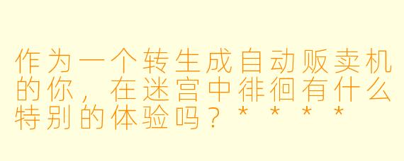 作为一个转生成自动贩卖机的你，在迷宫中徘徊有什么特别的体验吗？****