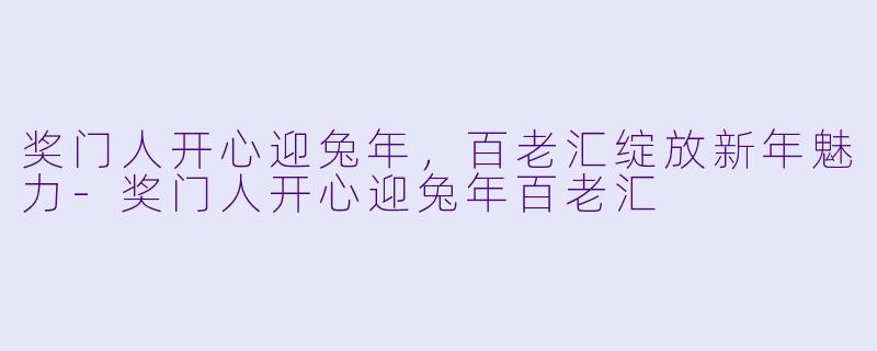奖门人开心迎兔年，百老汇绽放新年魅力-奖门人开心迎兔年百老汇