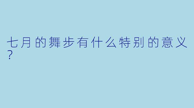 七月的舞步有什么特别的意义？