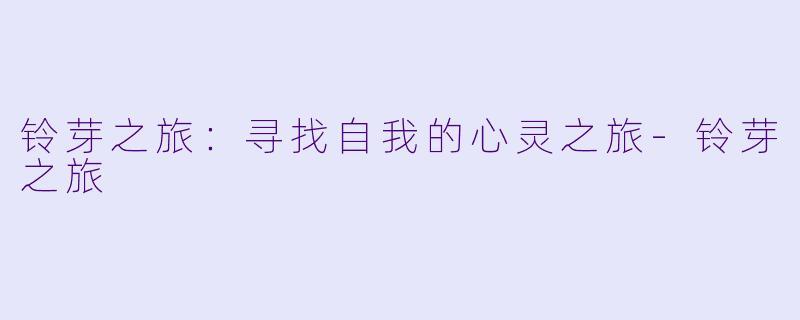 铃芽之旅：寻找自我的心灵之旅-铃芽之旅
