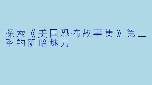 探索《美国恐怖故事集》第三季的阴暗魅力