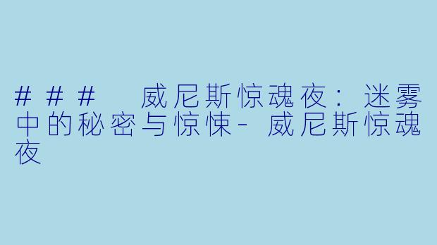 ### 威尼斯惊魂夜：迷雾中的秘密与惊悚-威尼斯惊魂夜