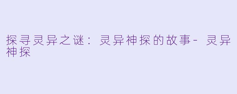 探寻灵异之谜：灵异神探的故事-灵异神探